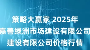 策略大赢家 2025年5月13日嘉善绿洲市场建设有限公司价格行情