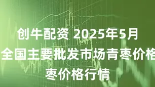 创牛配资 2025年5月19日全国主要批发市场青枣价格行情