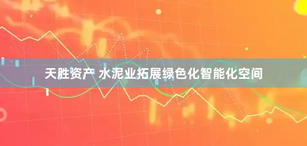 天胜资产 水泥业拓展绿色化智能化空间