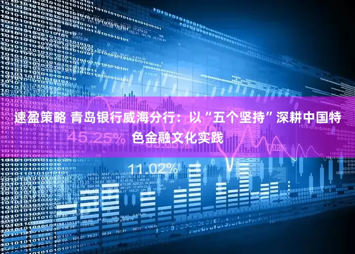 速盈策略 青岛银行威海分行：以“五个坚持”深耕中国特色金融文化实践