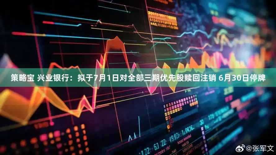 策略宝 兴业银行：拟于7月1日对全部三期优先股赎回注销 6月30日停牌
