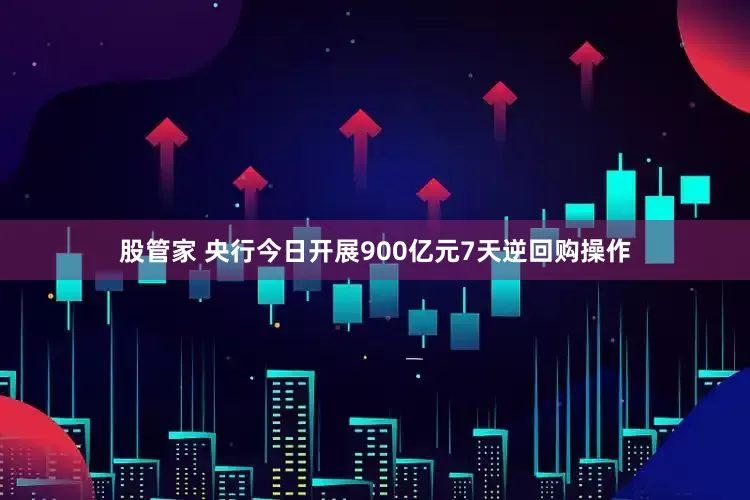 股管家 央行今日开展900亿元7天逆回购操作
