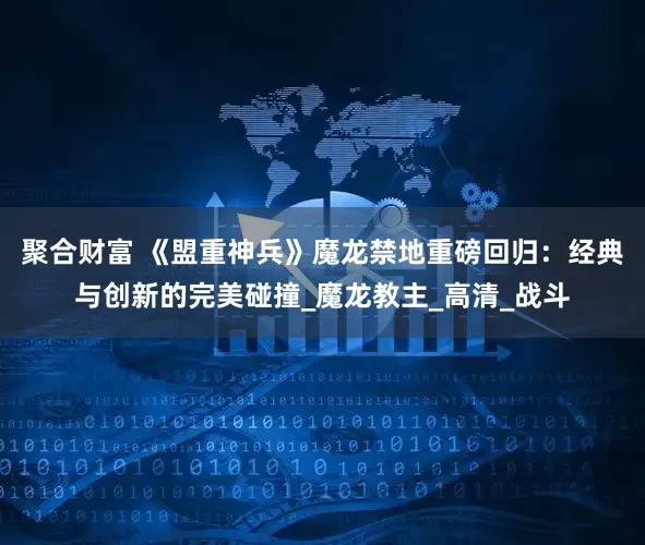 聚合财富 《盟重神兵》魔龙禁地重磅回归：经典与创新的完美碰撞_魔龙教主_高清_战斗
