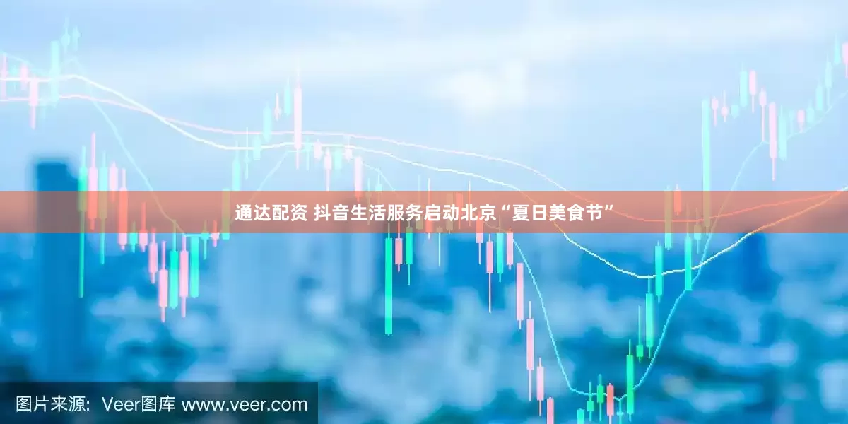 通达配资 抖音生活服务启动北京“夏日美食节”