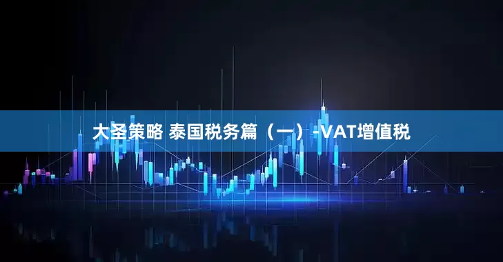 大圣策略 泰国税务篇（一）-VAT增值税