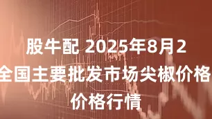 股牛配 2025年8月28日全国主要批发市场尖椒价格行情