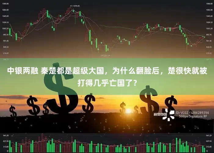 中银两融 秦楚都是超级大国，为什么翻脸后，楚很快就被打得几乎亡国了？